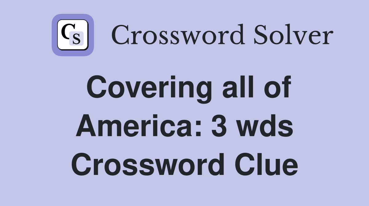 Covering all of America 3 wds. Crossword Clue Answers Crossword Solver